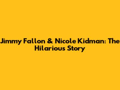 Jimmy Fallon & Nicole Kidman: The Hilarious Story