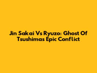 Jin Sakai Vs Ryuzo: Ghost Of Tsushima's Epic Conflict