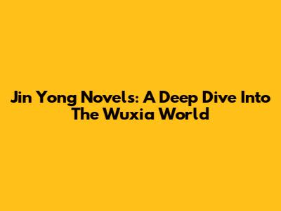 Jin Yong Novels: A Deep Dive Into The Wuxia World