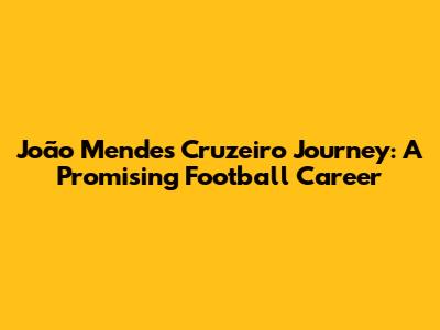 João Mendes' Cruzeiro Journey: A Promising Football Career