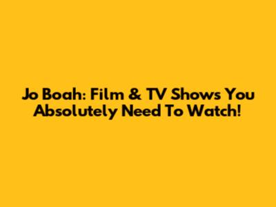 Jo Boah: Film & TV Shows You Absolutely Need To Watch!
