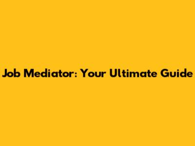 Job Mediator: Your Ultimate Guide