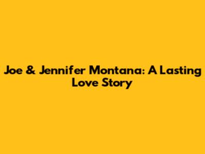 Joe & Jennifer Montana: A Lasting Love Story