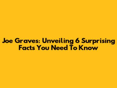 Joe Graves: Unveiling 6 Surprising Facts You Need To Know