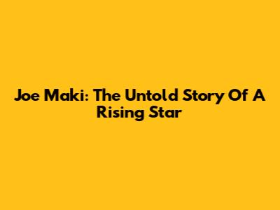 Joe Maki: The Untold Story Of A Rising Star