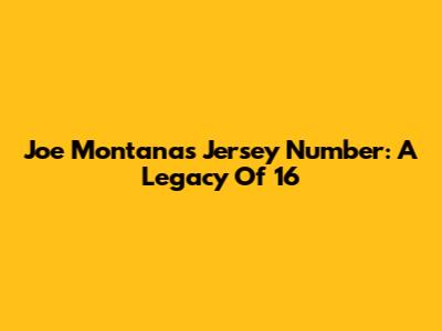 Joe Montana's Jersey Number: A Legacy Of 16