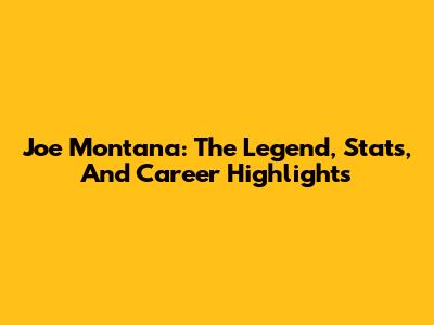 Joe Montana: The Legend, Stats, And Career Highlights