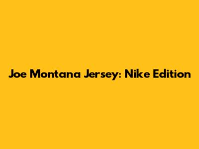 Joe Montana Jersey: Nike Edition