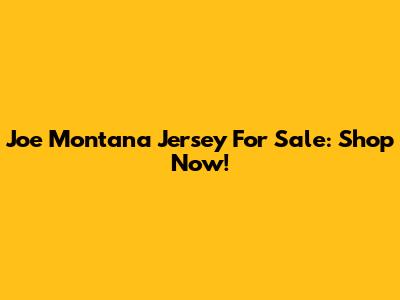 Joe Montana Jersey For Sale: Shop Now!