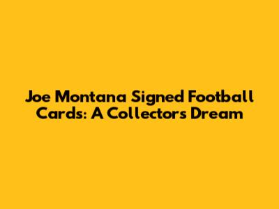 Joe Montana Signed Football Cards: A Collector's Dream