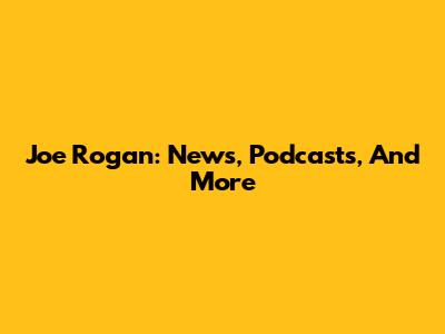 Joe Rogan: News, Podcasts, And More