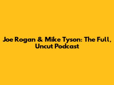 Joe Rogan & Mike Tyson: The Full, Uncut Podcast