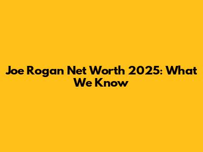 Joe Rogan Net Worth 2025: What We Know