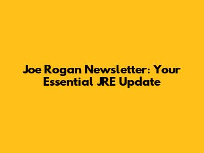 Joe Rogan Newsletter: Your Essential JRE Update