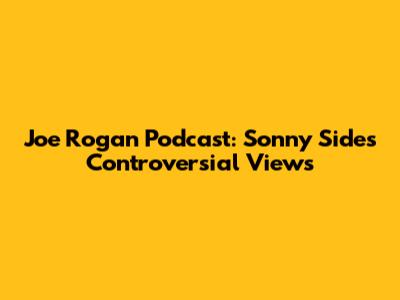 Joe Rogan Podcast: Sonny Side's Controversial Views