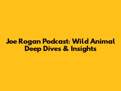 Joe Rogan Podcast: Wild Animal Deep Dives & Insights