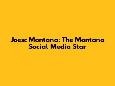 Joesc Montana: The Montana Social Media Star