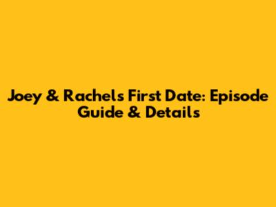 Joey & Rachel's First Date: Episode Guide & Details
