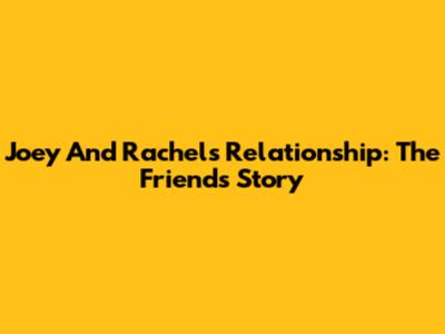 Joey And Rachel's Relationship: The Friends' Story