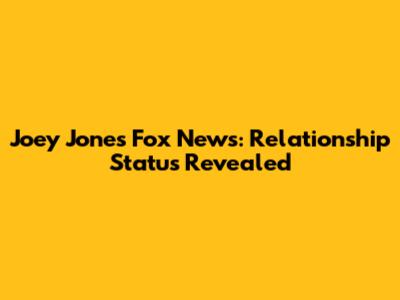 Joey Jones Fox News: Relationship Status Revealed