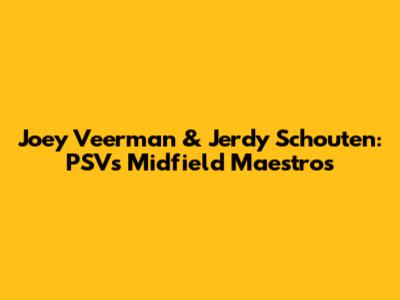 Joey Veerman & Jerdy Schouten: PSV's Midfield Maestros