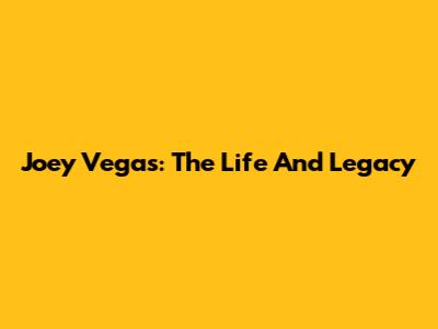 Joey Vegas: The Life And Legacy