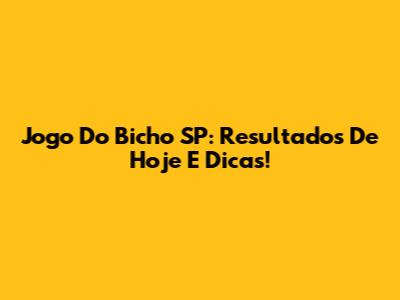 Jogo Do Bicho SP: Resultados De Hoje E Dicas!