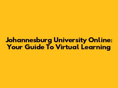 Johannesburg University Online: Your Guide To Virtual Learning