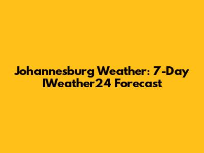Johannesburg Weather: 7-Day IWeather24 Forecast