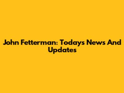 John Fetterman: Today's News And Updates