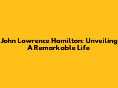 John Lawrence Hamilton: Unveiling A Remarkable Life