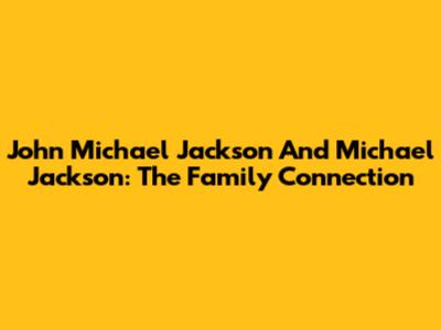 John Michael Jackson And Michael Jackson: The Family Connection