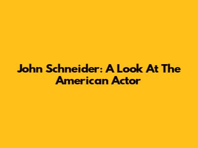 John Schneider: A Look At The American Actor