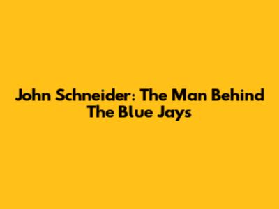 John Schneider: The Man Behind The Blue Jays