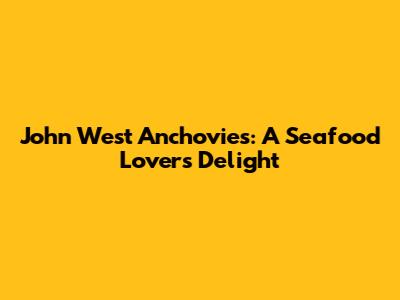 John West Anchovies: A Seafood Lover's Delight
