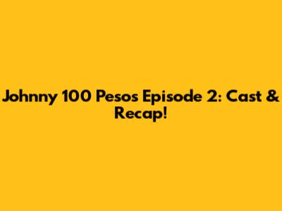Johnny 100 Pesos Episode 2: Cast & Recap!
