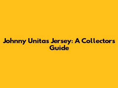 Johnny Unitas Jersey: A Collector's Guide