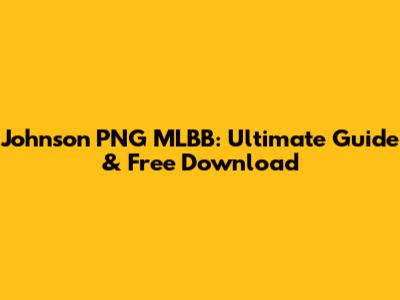 Johnson PNG MLBB: Ultimate Guide & Free Download