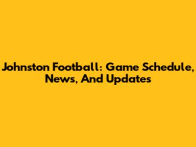Johnston Football: Game Schedule, News, And Updates