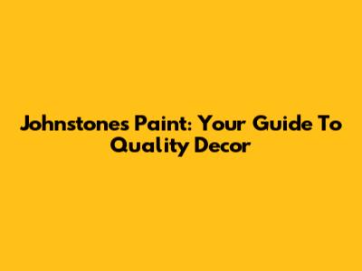 Johnstone's Paint: Your Guide To Quality Decor