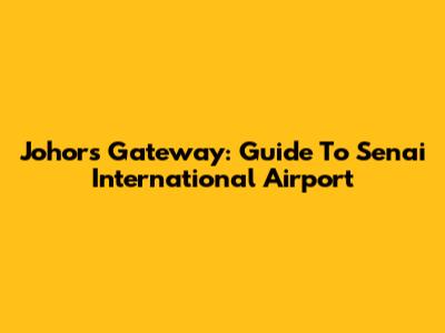 Johor's Gateway: Guide To Senai International Airport