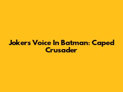Joker's Voice In Batman: Caped Crusader