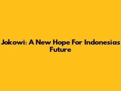 Jokowi: A New Hope For Indonesia's Future