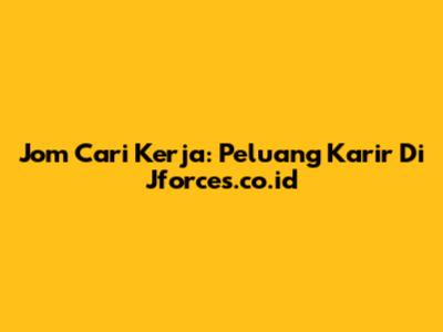Jom Cari Kerja: Peluang Karir Di Jforces.co.id