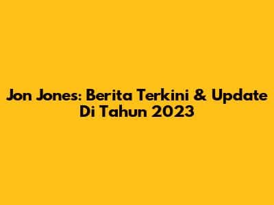 Jon Jones: Berita Terkini & Update Di Tahun 2023
