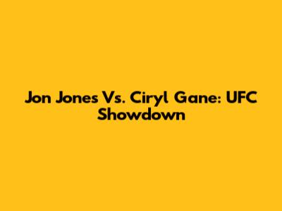 Jon Jones Vs. Ciryl Gane: UFC Showdown