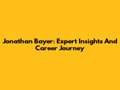 Jonathan Bayer: Expert Insights And Career Journey