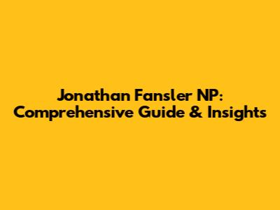 Jonathan Fansler NP: Comprehensive Guide & Insights