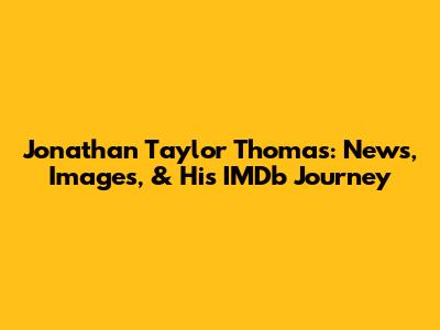 Jonathan Taylor Thomas: News, Images, & His IMDb Journey