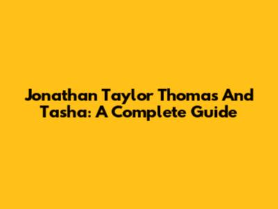 Jonathan Taylor Thomas And Tasha: A Complete Guide